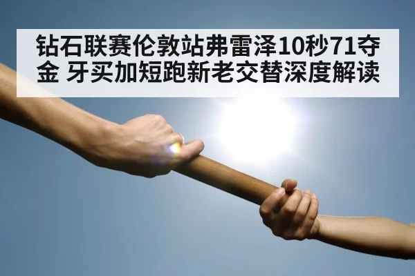 钻石联赛伦敦站弗雷泽10秒71夺金 牙买加短跑新老交替深度解读