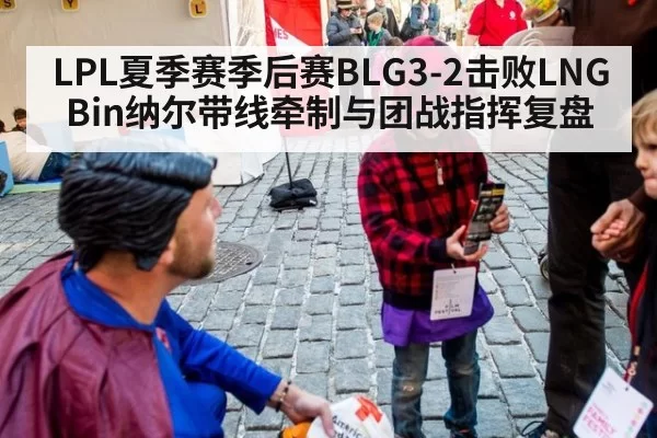 LPL夏季赛季后赛BLG3-2击败LNG Bin纳尔带线牵制与团战指挥复盘
