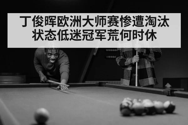 丁俊晖欧洲大师赛惨遭淘汰 状态低迷冠军荒何时休