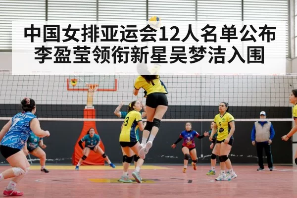 中国女排亚运会12人名单公布 李盈莹领衔新星吴梦洁入围