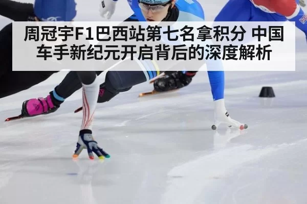 周冠宇F1巴西站第七名拿积分 中国车手新纪元开启背后的深度解析