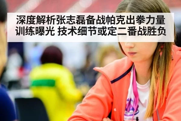 深度解析张志磊备战帕克出拳力量训练曝光 技术细节或定二番战胜负